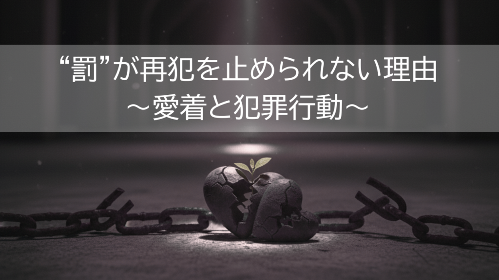 “罰”が再犯を止められない理由〜愛着と犯罪行動〜