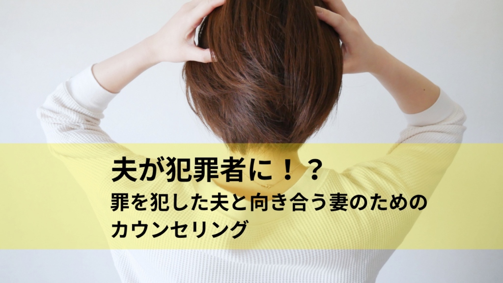 夫が犯罪者に!?罪を犯した夫と向き合う妻のカウンセリング