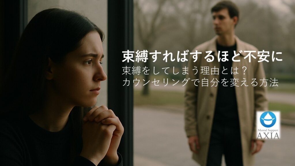 束縛すればするほど不安に…。束縛をしてしまう理由とは?カウンセリングで自分を変える方法