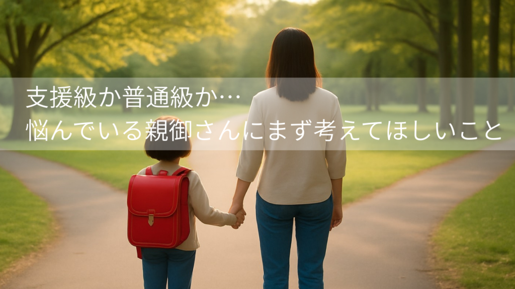 支援級か普通級か…悩んでいる親御さんにまず考えてほしいこと