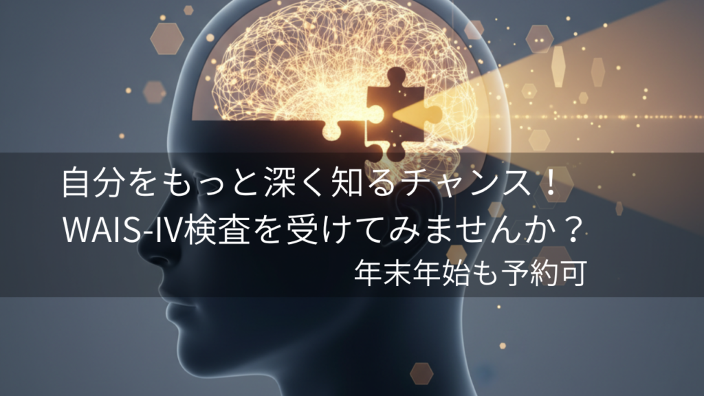 自分をもっと深く知るチャンス！WAIS-IV検査を受けてみませんか？年末年始も予約可。